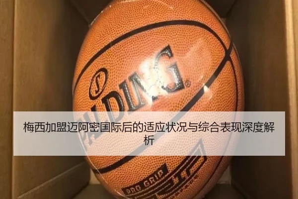 梅西加盟迈阿密国际后的适应状况与综合表现深度解析（BSports）